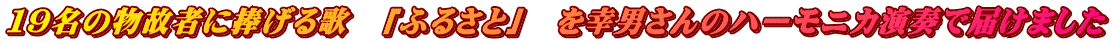 １９名の物故者に捧げる歌　「ふるさと」　を幸男さんのハーモニカ演奏で届けました