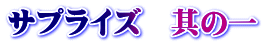 サプライズ　其の一