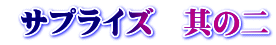  サプライズ　其の二